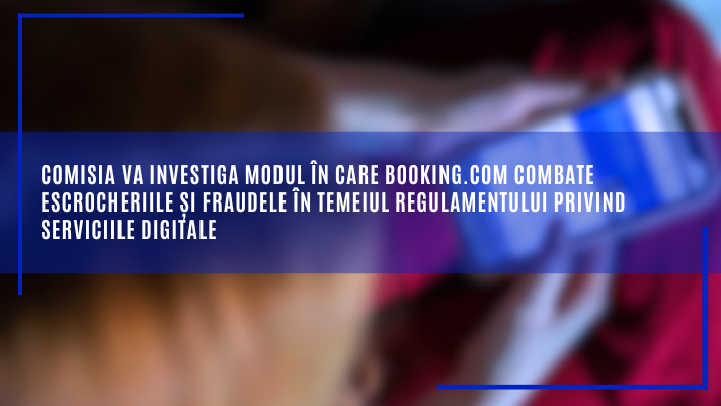 Comisia Europeană investighează Booking.com pentru fraude, phishing și reclame neidentificate